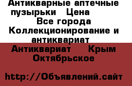 Антикварные аптечные пузырьки › Цена ­ 250 - Все города Коллекционирование и антиквариат » Антиквариат   . Крым,Октябрьское